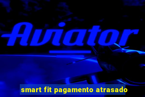 smart fit pagamento atrasado